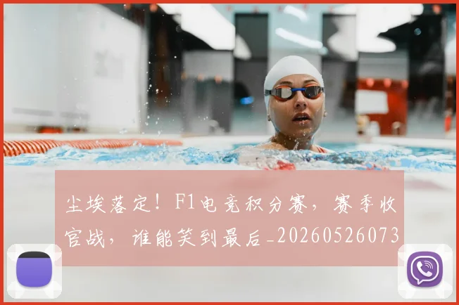 尘埃落定！F1电竞积分赛，赛季收官战，谁能笑到最后_20260526073731