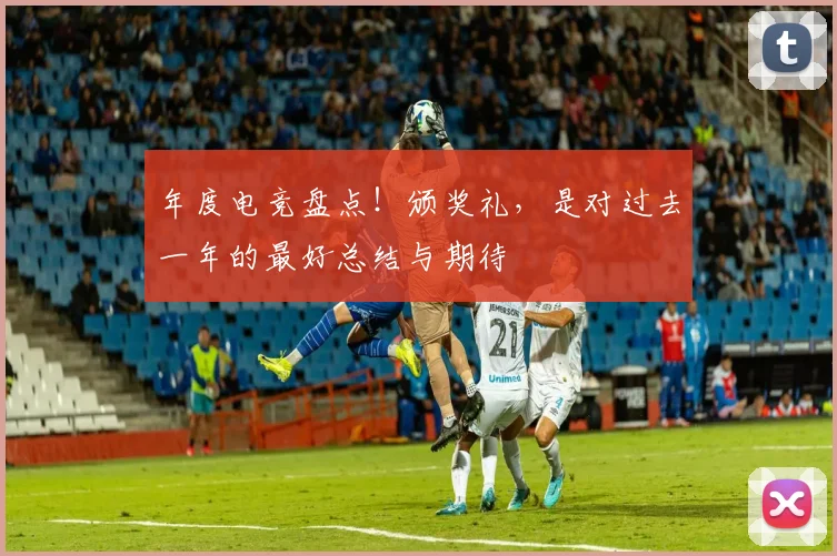 年度电竞盘点！颁奖礼，是对过去一年的最好总结与期待