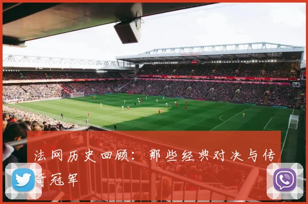 法网历史回顾：那些经典对决与传奇冠军