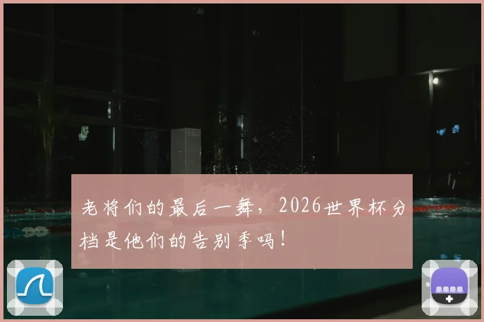 老将们的最后一舞，2026世界杯分档是他们的告别季吗！