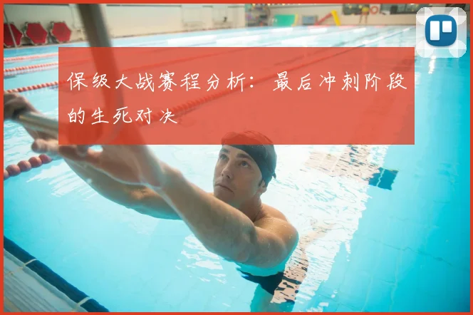 保级大战赛程分析:最后冲刺阶段的生死对决