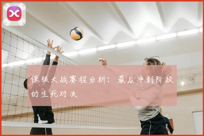 保级大战赛程分析:最后冲刺阶段的生死对决