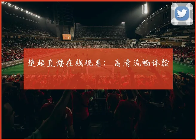 楚超直播在线观看：高清流畅体验