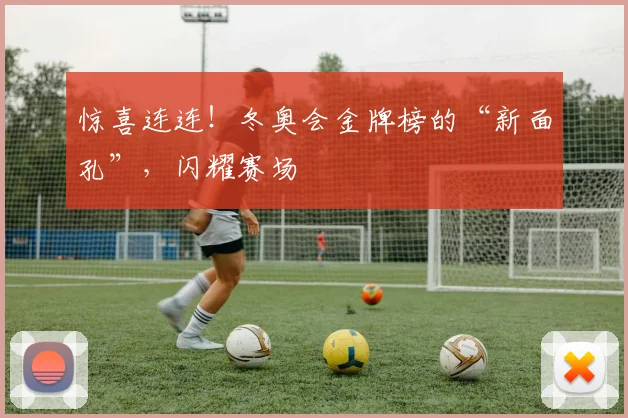 惊喜连连！冬奥会金牌榜的“新面孔”，闪耀赛场