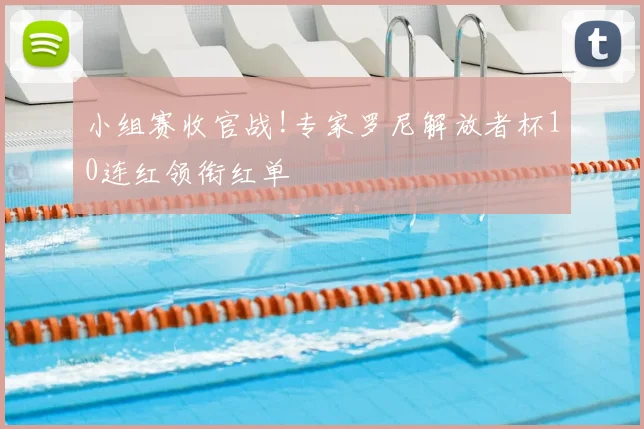 小组赛收官战!专家罗尼解放者杯10连红领衔红单