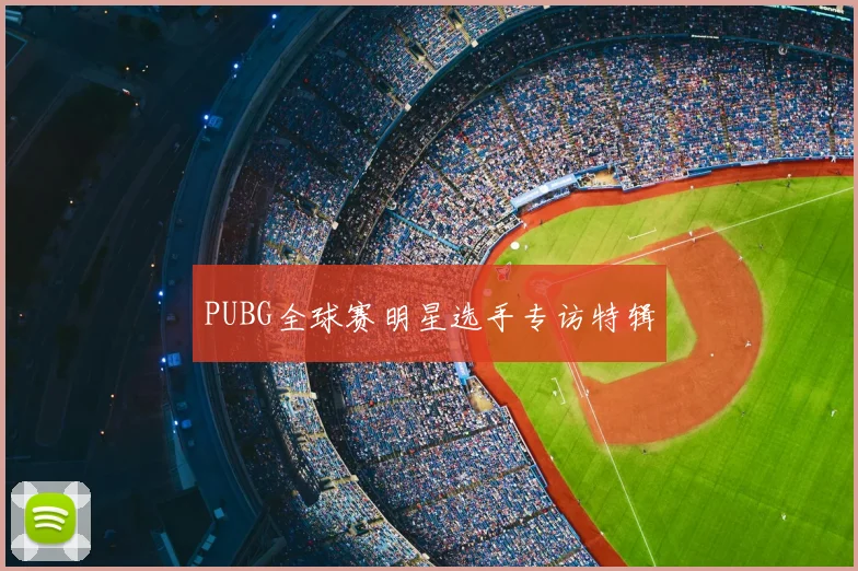 PUBG全球赛明星选手专访特辑