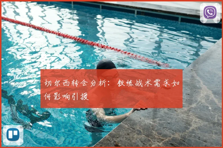 切尔西转会分析：教练战术需求如何影响引援