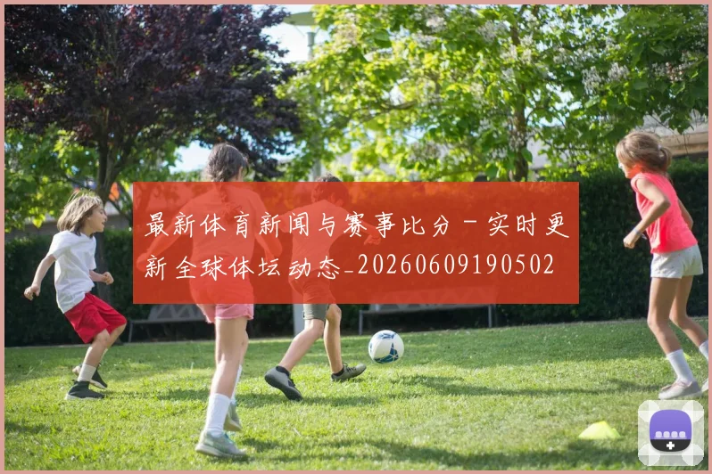 最新体育新闻与赛事比分 - 实时更新全球体坛动态_20260609190502