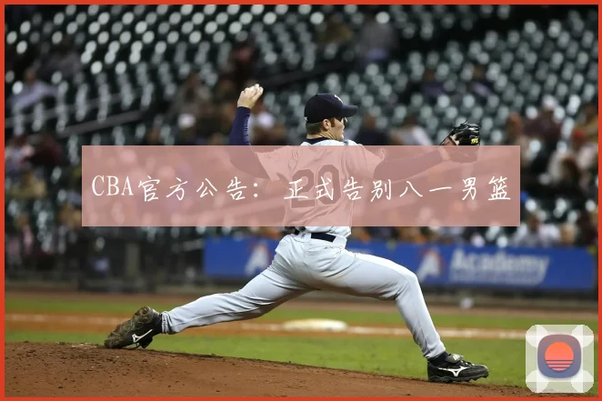 CBA官方公告：正式告别八一男篮
