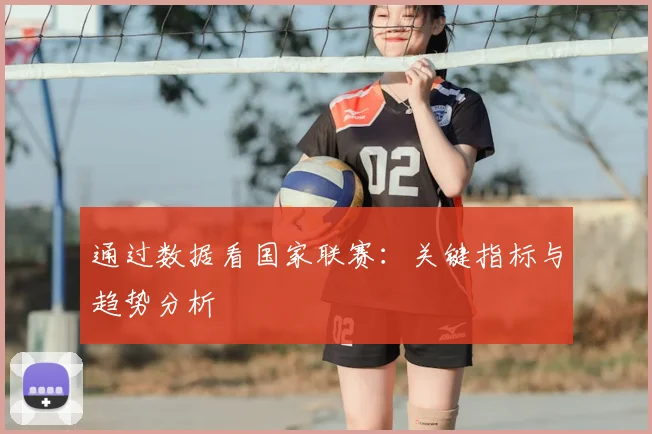 通过数据看国家联赛：关键指标与趋势分析
