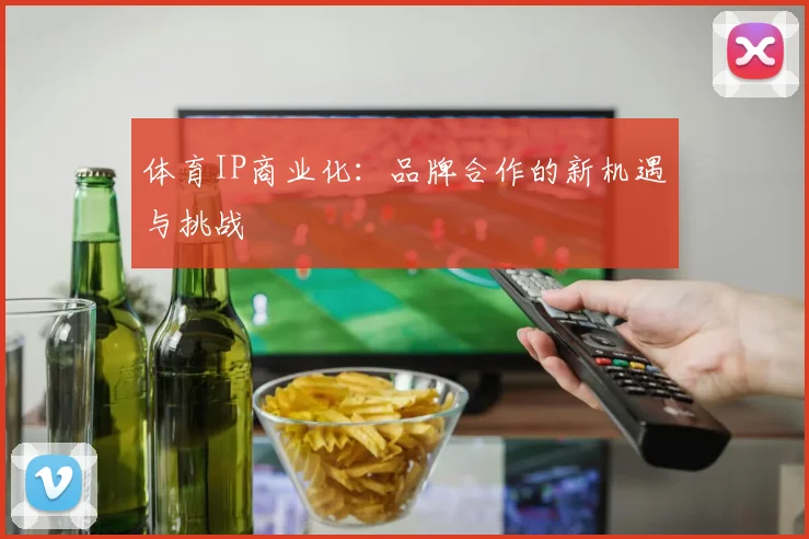 体育IP商业化:品牌合作的新机遇与挑战