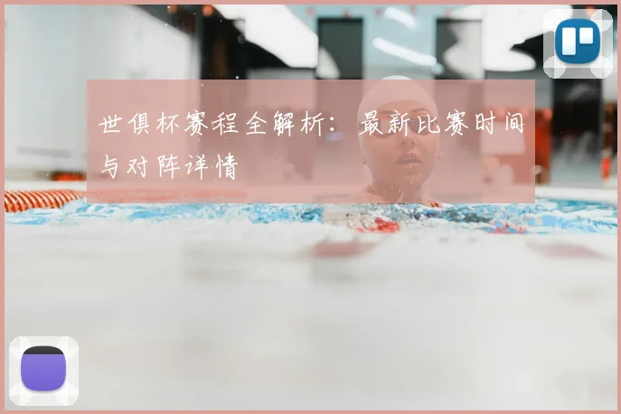 世俱杯赛程全解析：最新比赛时间与对阵详情