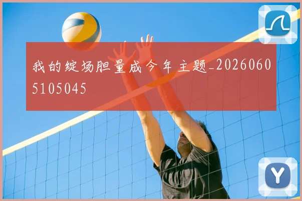 我的绽场胆量成今年主题_20260605105045