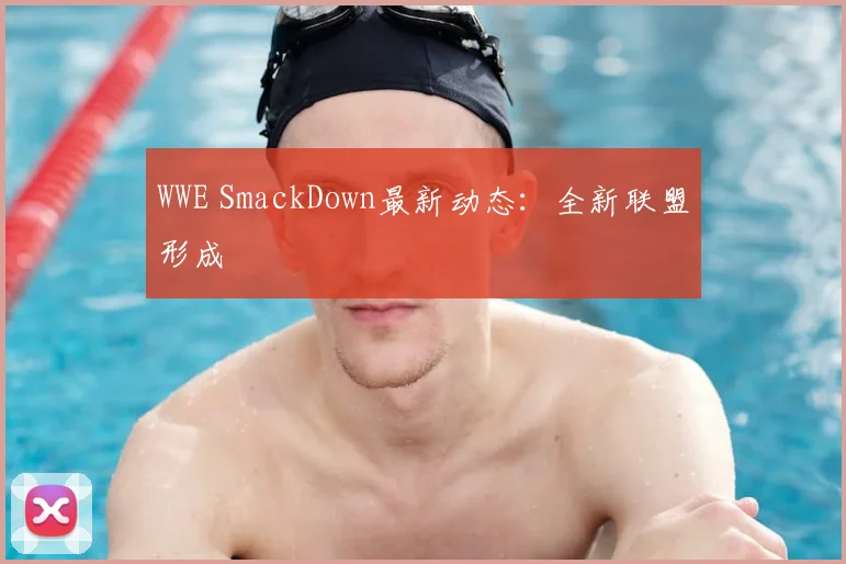 WWE SmackDown最新动态：全新联盟形成