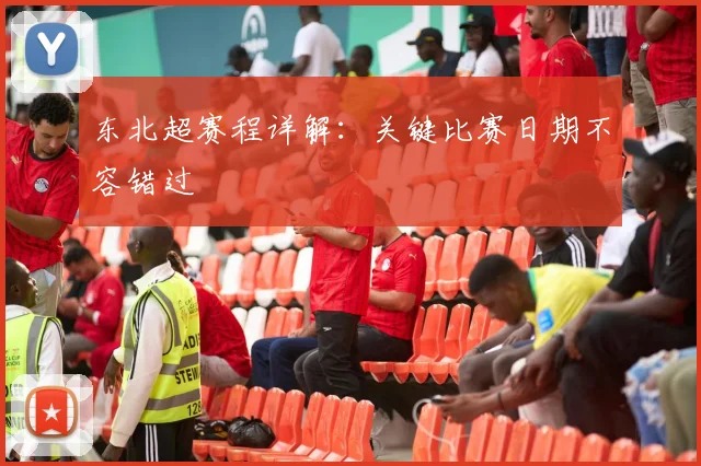 东北超赛程详解：关键比赛日期不容错过