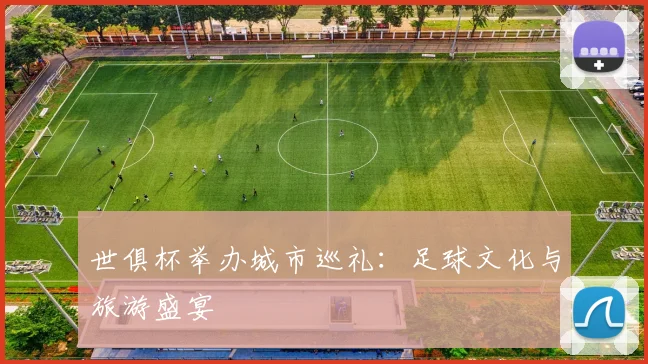 世俱杯举办城市巡礼：足球文化与旅游盛宴