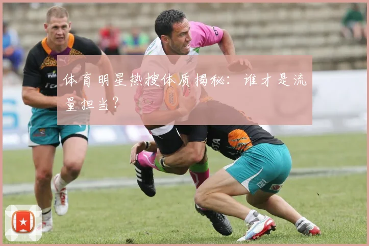 体育明星热搜体质揭秘：谁才是流量担当？