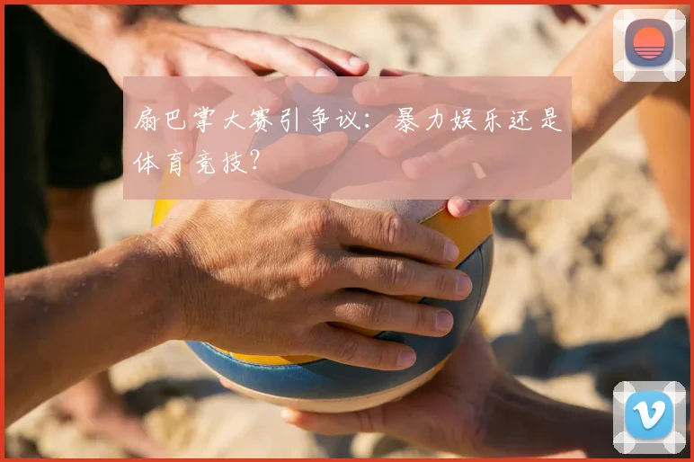 扇巴掌大赛引争议：暴力娱乐还是体育竞技？
