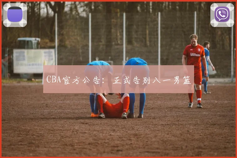 CBA官方公告：正式告别八一男篮