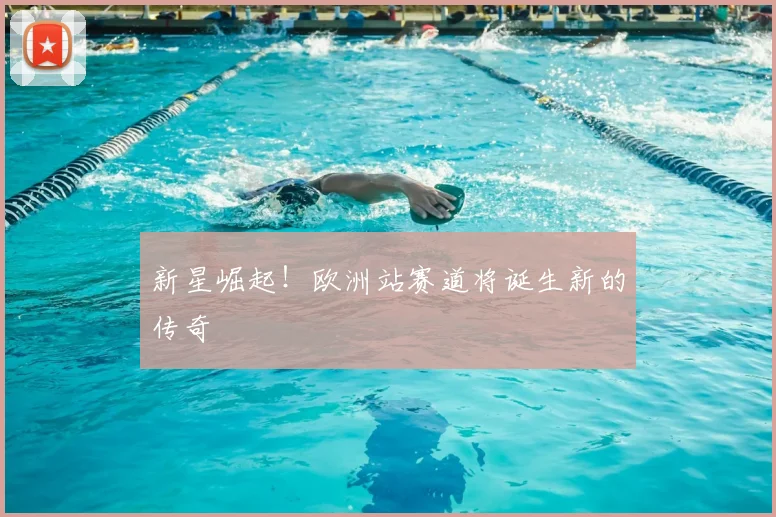 新星崛起！欧洲站赛道将诞生新的传奇