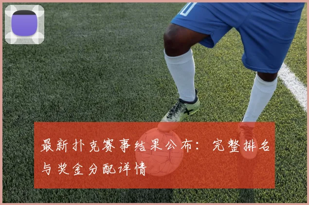 最新扑克赛事结果公布：完整排名与奖金分配详情